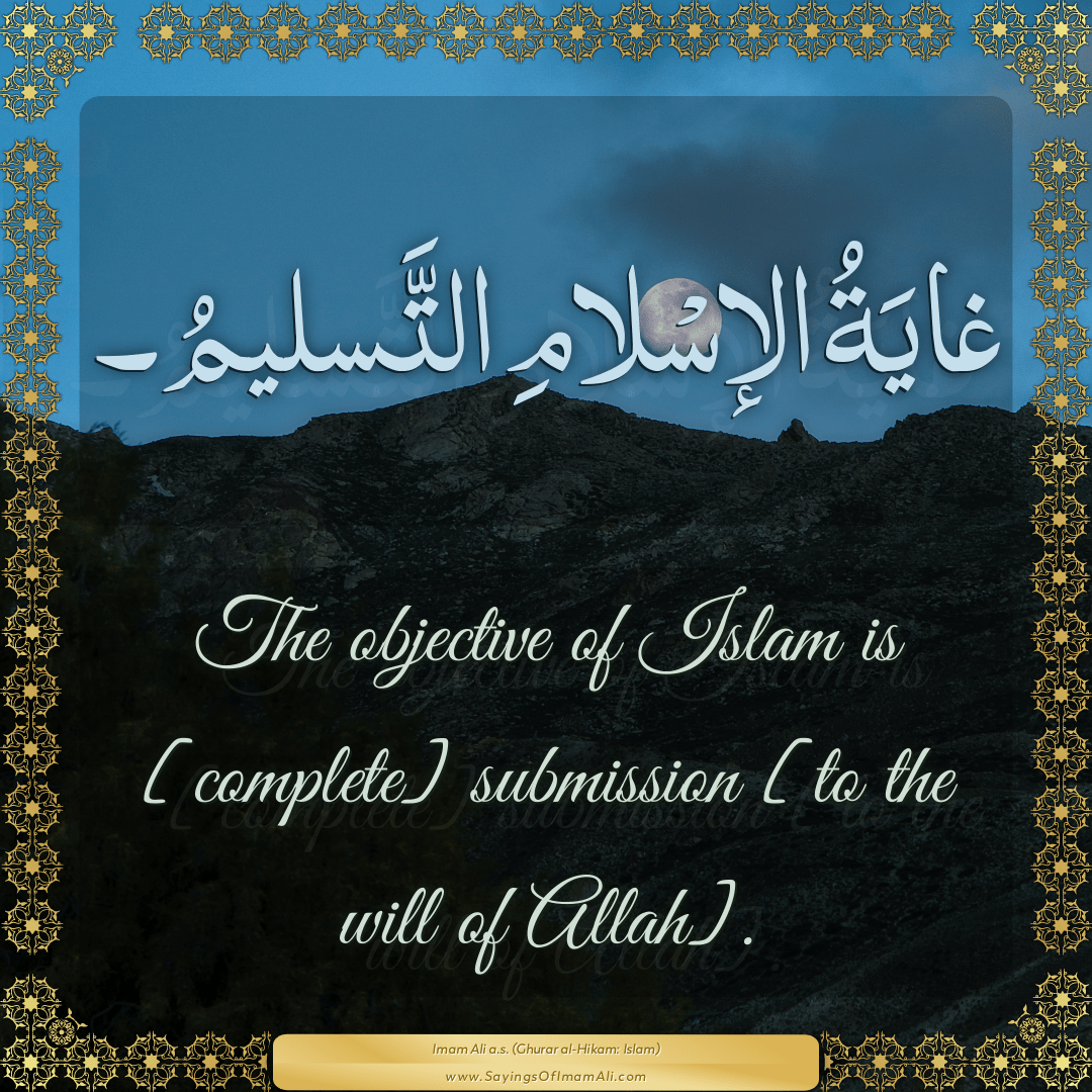 The objective of Islam is [complete] submission [to the will of Allah].